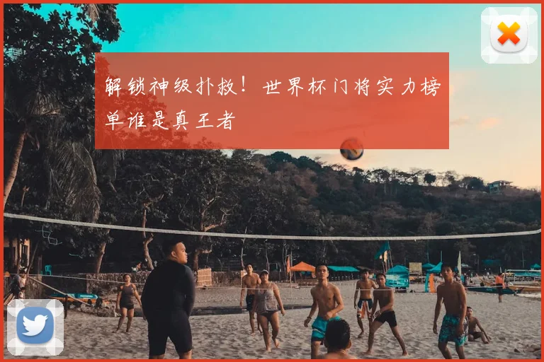 解锁神级扑救！世界杯门将实力榜单谁是真王者