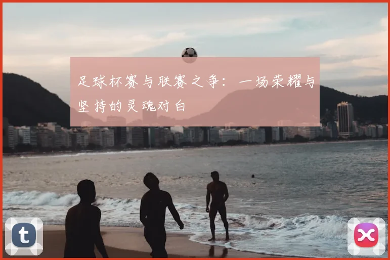 足球杯赛与联赛之争：一场荣耀与坚持的灵魂对白