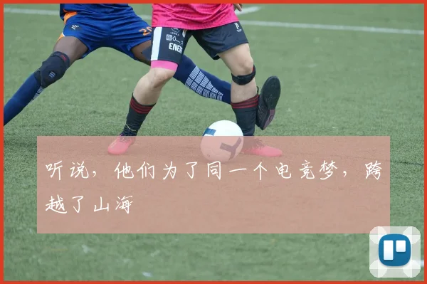 听说，他们为了同一个电竞梦，跨越了山海