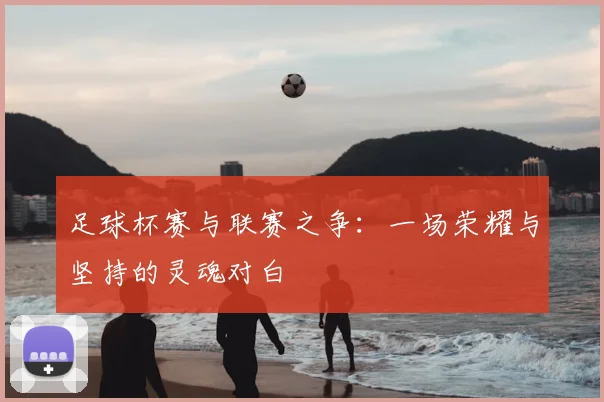 足球杯赛与联赛之争：一场荣耀与坚持的灵魂对白
