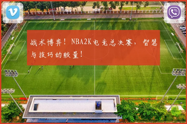 战术博弈！NBA2K电竞总决赛，智慧与技巧的较量！
