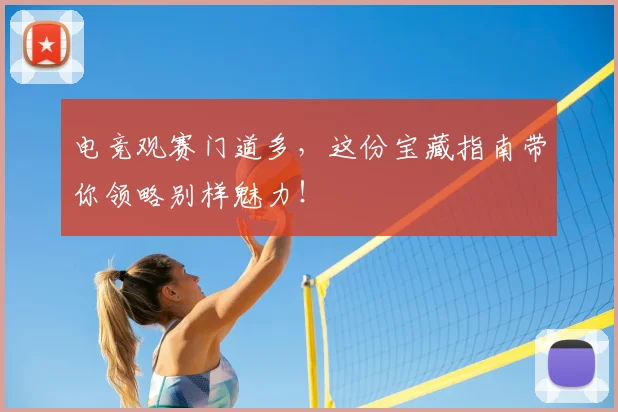电竞观赛门道多，这份宝藏指南带你领略别样魅力！