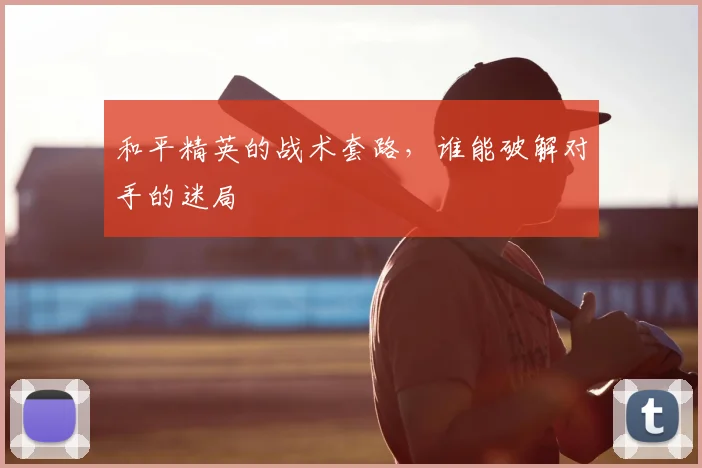 和平精英的战术套路，谁能破解对手的迷局