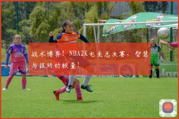 战术博弈！NBA2K电竞总决赛，智慧与技巧的较量！