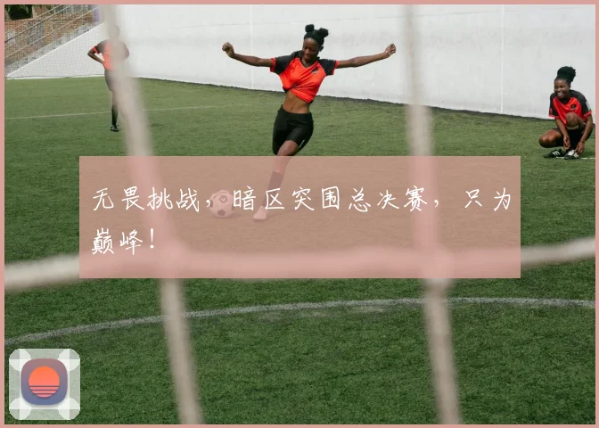 无畏挑战，暗区突围总决赛，只为巅峰！