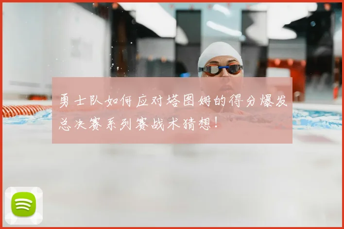勇士队如何应对塔图姆的得分爆发总决赛系列赛战术猜想！