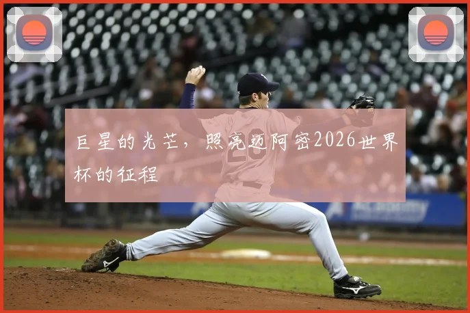巨星的光芒，照亮迈阿密2026世界杯的征程