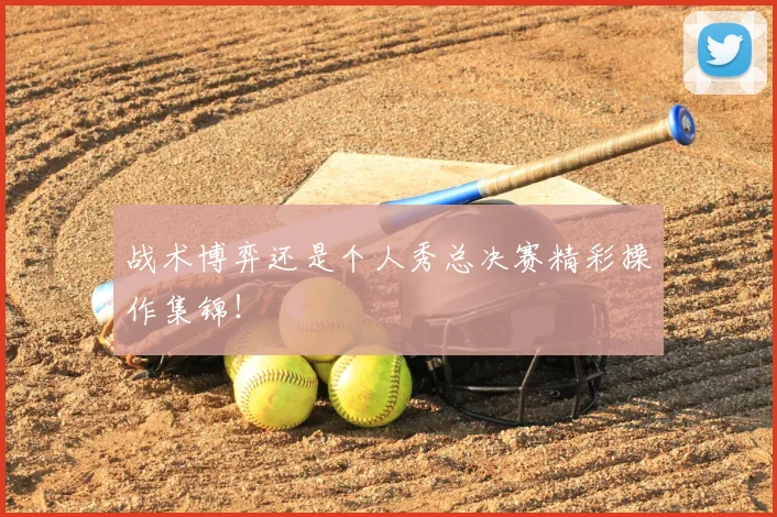 战术博弈还是个人秀总决赛精彩操作集锦！